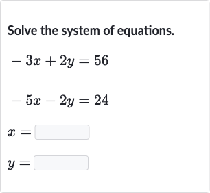 Solve the system of equations.

{:[-3x+2y=56],[-5x-2y=24],[x=◻],[y=◻]:}
