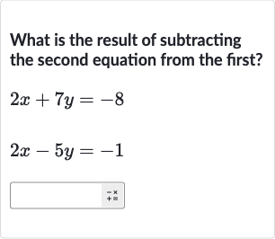 What is the result of subtracting the second equation from the first?

2x+7y=-8

2x-5y=-1