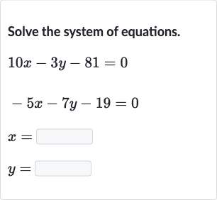 Solve the system of equations.

{:[10 x-3y-81=0],[-5x-7y-19=0],[x=◻],[y=◻]:}