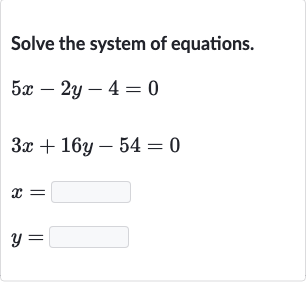 Solve the system of equations.

{:[5x-2y-4=0],[3x+16 y-54=0],[x=◻],[y=◻]:}