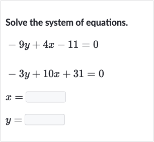 Solve the system of equations.

{:[-9y+4x-11=0],[-3y+10 x+31=0],[x=◻],[y=◻]:}