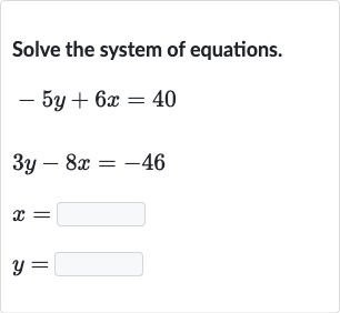 Solve the system of equations.

{:[-5y+6x=40],[3y-8x=-46],[x=◻],[y=◻]:}