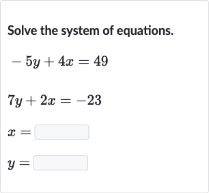 Solve the system of equations.

{:[-5y+4x=49],[7y+2x=-23],[x=◻],[y=◻]:}