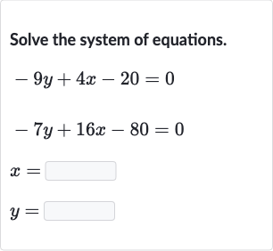 Solve the system of equations.

{:[-9y+4x-20=0],[-7y+16 x-80=0],[x=◻],[y=◻]:}