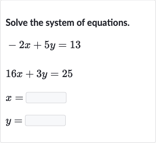 Solve the system of equations.

{:[-2x+5y=13],[16 x+3y=25],[x=◻],[y=◻]:}