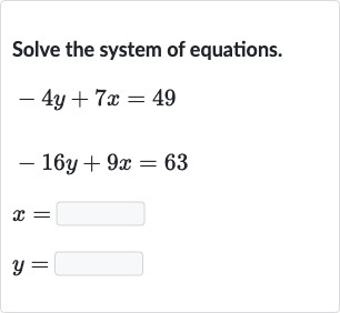 Solve the system of equations.

{:[-4y+7x=49],[-16 y+9x=63],[x=◻],[y=◻]:}