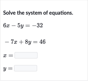 Solve the system of equations.

{:[6x-5y=-32],[-7x+8y=46],[x=◻],[y=◻]:}