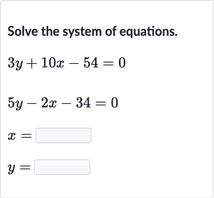Solve the system of equations.

{:[3y+10 x-54=0],[5y-2x-34=0],[x=◻],[y=◻]:}