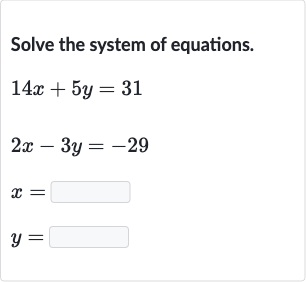 Solve the system of equations.

{:[14 x+5y=31],[2x-3y=-29],[x=◻],[y=◻]:}
