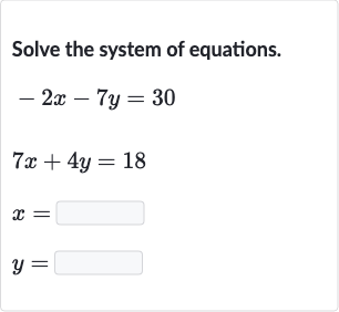Solve the system of equations.

{:[-2x-7y=30],[7x+4y=18],[x=◻],[y=◻]:}