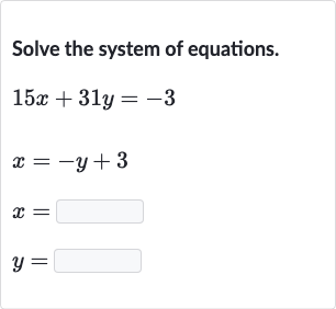 Solve the system of equations.

{:[15 x+31 y=-3],[x=-y+3],[x=◻],[y=◻]:}