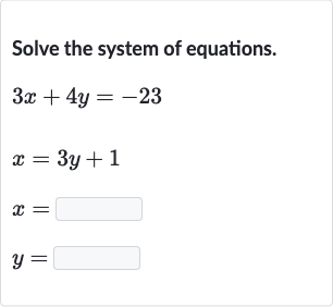 Solve the system of equations.

{:[3x+4y=-23],[x=3y+1],[x=◻],[y=◻]:}