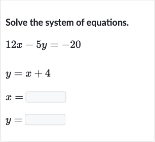 Solve the system of equations.

{:[12 x-5y=-20],[y=x+4],[x=◻],[y=◻]:}