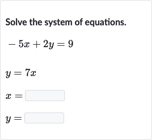 Solve the system of equations.

{:[-5x+2y=9],[y=7x],[x=◻],[y=◻]:}