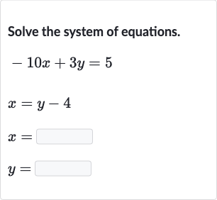 Solve the system of equations.

{:[-10 x+3y=5],[x=y-4],[x=◻],[y=◻]:}