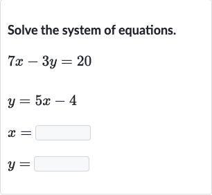 Solve the system of equations.

{:[7x-3y=20],[y=5x-4],[x=◻],[y=◻]:}