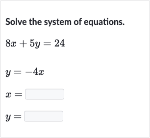 Solve the system of equations.

{:[8x+5y=24],[y=-4x],[x=◻],[y=◻]:}