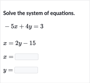 Solve the system of equations.

{:[-5x+4y=3],[x=2y-15],[x=◻],[y=◻]:}