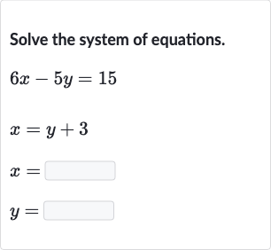 Solve the system of equations.

{:[6x-5y=15],[x=y+3],[x=◻],[y=◻]:}