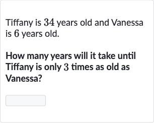 Tiffany is 34 years old and Vanessa is 6 years old.
How many years will it take until Tiffany is only 3 times as old as Vanessa?