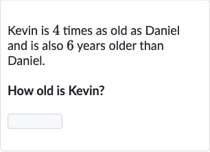 Kevin is 4 times as old as Daniel and is also 6 years older than Daniel.
How old is Kevin?