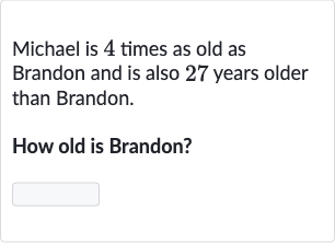 Michael is 4 times as old as Brandon and is also 27 years older than Brandon.
How old is Brandon?