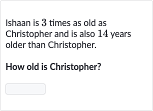 Ishaan is 3 times as old as Christopher and is also 14 years older than Christopher.
How old is Christopher?