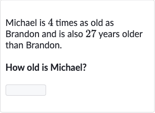 Michael is 4 times as old as Brandon and is also 27 years older than Brandon.
How old is Michael?