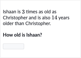 Ishaan is 3 times as old as Christopher and is also 14 years older than Christopher.
How old is Ishaan?
