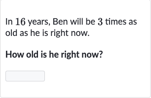 In 16 years, Ben will be 3 times as old as he is right now.
How old is he right now?