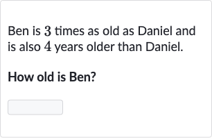 Ben is 3 times as old as Daniel and is also 4 years older than Daniel.
How old is Ben?