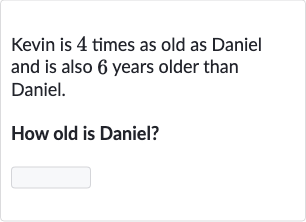 Kevin is 4 times as old as Daniel and is also 6 years older than Daniel.
How old is Daniel?