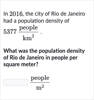 In 2016 , the city of Rio de Janeiro had a population density of 
5377(" people ")/(km^(2)).
What was the population density of Rio de Janeiro in people per square meter?

(" people ")/(m^(2))