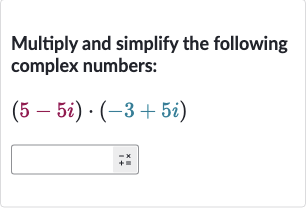 Multiply and simplify the following complex numbers:

(5-5i)*(-3+5i)

+x
