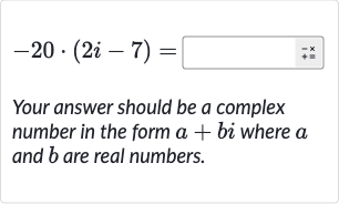 -20*(2i-7)=
Your answer should be a complex number in the form 
a+bi where 
a and 
b are real numbers.