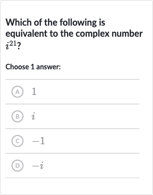 Which of the following is equivalent to the complex number 
i^(21) ?
Choose 1 answer:
(A) 1
(B) 
i
(C) -1
(D) 
-i