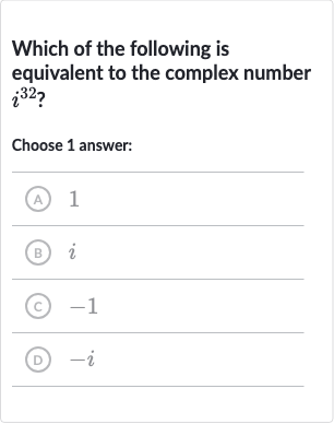 Which of the following is equivalent to the complex number 
i^(32) ?
Choose 1 answer:
(A) 1
(B) 
i
(C) -1
(D) 
-i