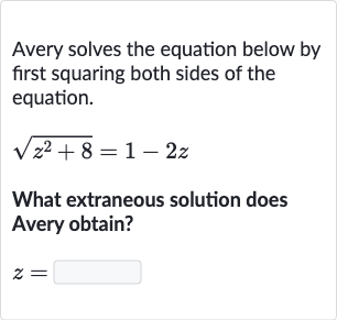 Avery solves the equation below by first squaring both sides of the equation.

sqrt(z^(2)+8)=1-2z
What extraneous solution does Avery obtain?

z=