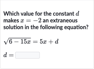 Which value for the constant 
d makes 
x=-2 an extraneous solution in the following equation?

{:[sqrt(6-15 x)=5x+d],[d=]:}