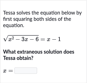 Tessa solves the equation below by first squaring both sides of the equation.

sqrt(x^(2)-3x-6)=x-1
What extraneous solution does Tessa obtain?

x=