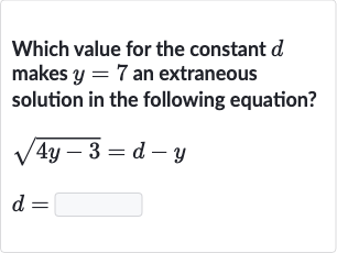 Which value for the constant 
d makes 
y=7 an extraneous solution in the following equation?

{:[sqrt(4y-3)=d-y],[d=]:}