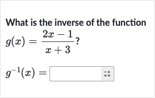 What is the inverse of the function

{:[g(x)=(2x-1)/(x+3)?],[g^(-1)(x)=]:}