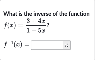 What is the inverse of the function

{:[f(x)=(3+4x)/(1-5x)?],[f^(-1)(x)=◻]:}