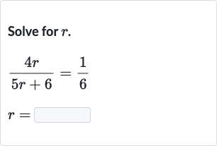 Solve for 
r.

{:[(4r)/(5r+6)=(1)/(6)],[r=]:}