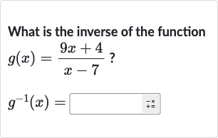 What is the inverse of the function

{:[g(x)=(9x+4)/(x-7)?],[g^(-1)(x)=]:}