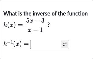 What is the inverse of the function

{:[h(x)=(5x-3)/(x-1)?],[h^(-1)(x)=]:}