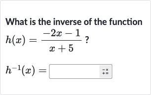What is the inverse of the function

{:[h(x)=(-2x-1)/(x+5)?],[h^(-1)(x)=]:}
