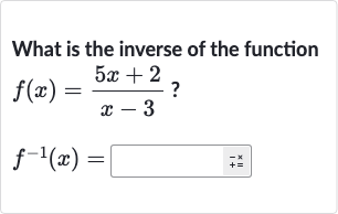 What is the inverse of the function

{:[f(x)=(5x+2)/(x-3)?],[f^(-1)(x)=]:}