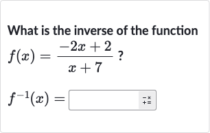What is the inverse of the function

{:[f(x)=(-2x+2)/(x+7)?],[f^(-1)(x)=]:}