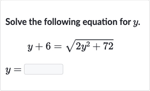 Solve the following equation for 
y.

{:[y+6=sqrt(2y^(2)+72)],[y=]:}